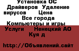 Установка ОС/ Драйверов. Удаление вирусов ,  › Цена ­ 1 000 - Все города Компьютеры и игры » Услуги   . Ненецкий АО,Куя д.